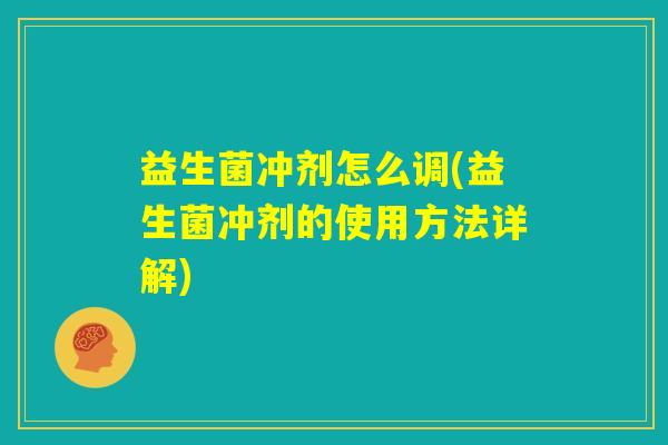 益生菌冲剂怎么调(益生菌冲剂的使用方法详解) 益生菌冲剂怎么调(益生菌冲剂的使用方法详解)