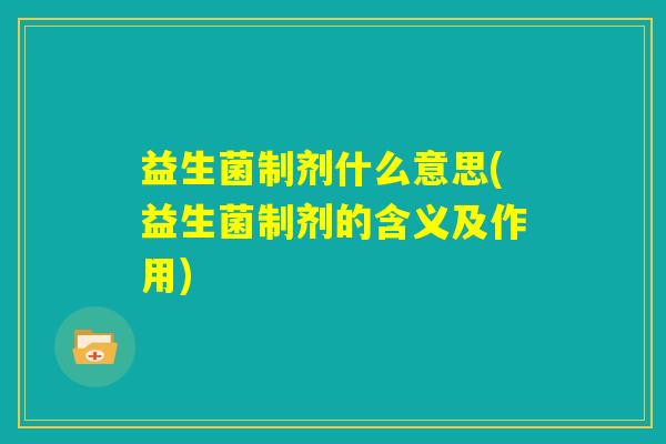 益生菌制剂什么意思(益生菌制剂的含义及作用)