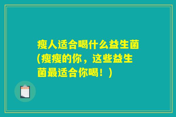 瘦人适合喝什么益生菌(瘦瘦的你，这些益生菌最适合你喝！)