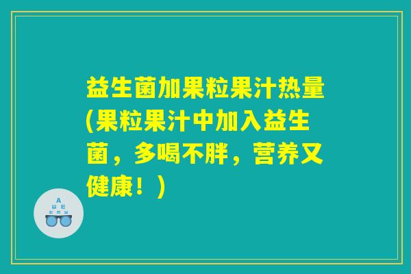 益生菌加果粒果汁热量(果粒果汁中加入益生菌，多喝不胖，营养又健康！)