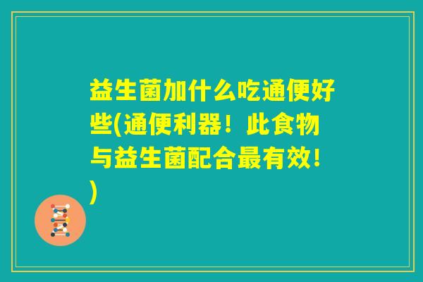益生菌加什么吃通便好些(通便利器！此食物与益生菌配合最有效！)