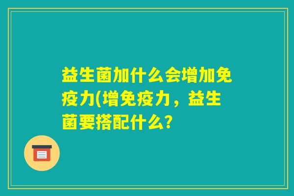 益生菌加什么会增加免疫力(增免疫力，益生菌要搭配什么？