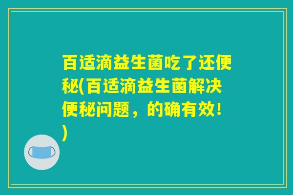 百适滴益生菌吃了还便秘(百适滴益生菌解决便秘问题，的确有效！)
