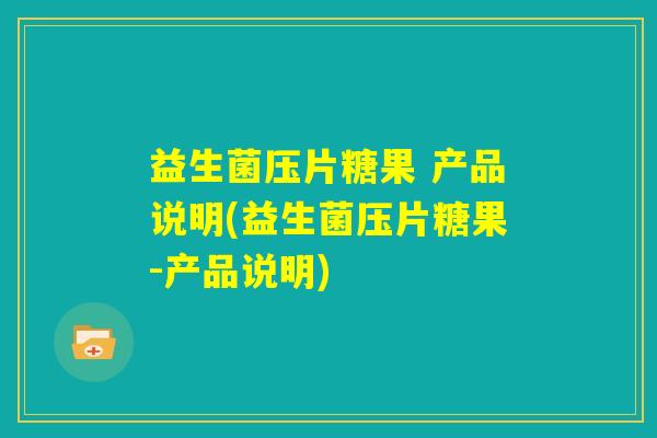益生菌压片糖果 产品说明(益生菌压片糖果-产品说明)
