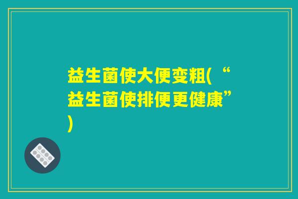 益生菌使大便变粗(“益生菌使排便更健康”)
