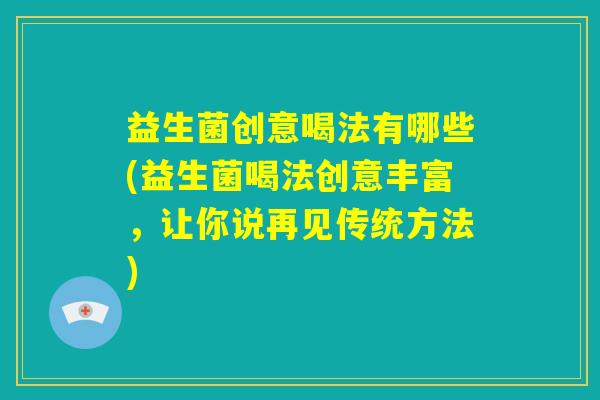 益生菌创意喝法有哪些(益生菌喝法创意丰富，让你说再见传统方法)