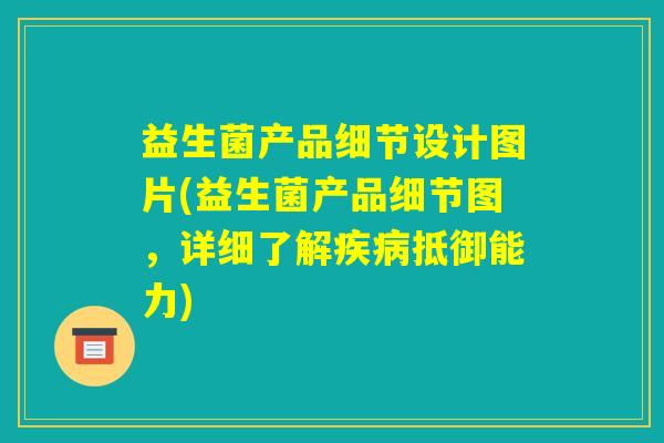 益生菌产品细节设计图片(益生菌产品细节图,详细了解疾病抵御能力) 益生菌产品细节设计图片(益生菌产品细节图,详细了解疾病抵御能力)