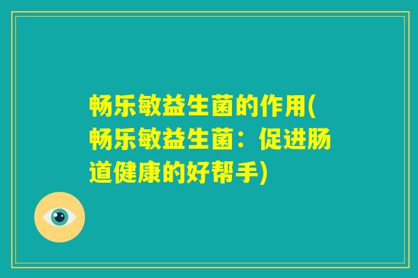 畅乐敏益生菌的作用(畅乐敏益生菌:促进肠道健康的好帮手) 畅乐敏益生菌的作用(畅乐敏益生菌:促进肠道健康的好帮手)