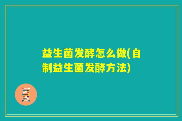 益生菌发酵怎么做(自制益生菌发酵方法)