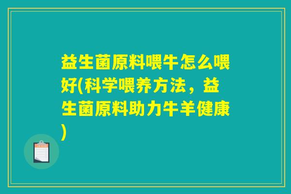 益生菌原料喂牛怎么喂好(科学喂养方法，益生菌原料助力牛羊健康)