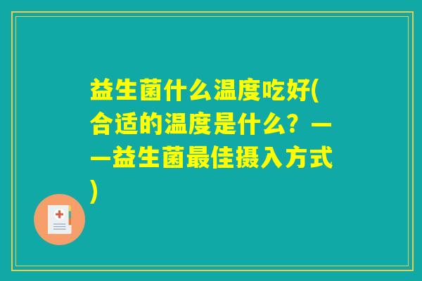益生菌什么温度吃好(合适的温度是什么?——益生菌最佳摄入方式) 益生菌什么温度吃好(合适的温度是什么?——益生菌最佳摄入方式)