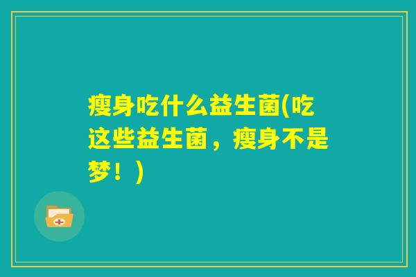 瘦身吃什么益生菌(吃这些益生菌，瘦身不是梦！)