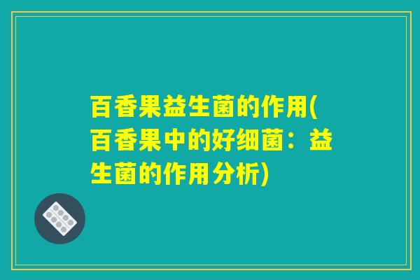百香果益生菌的作用(百香果中的好细菌：益生菌的作用分析)