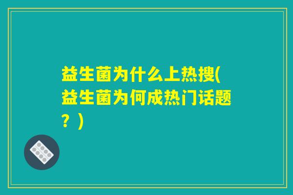 益生菌为什么上热搜(益生菌为何成热门话题?) 益生菌为什么上热搜(益生菌为何成热门话题?)