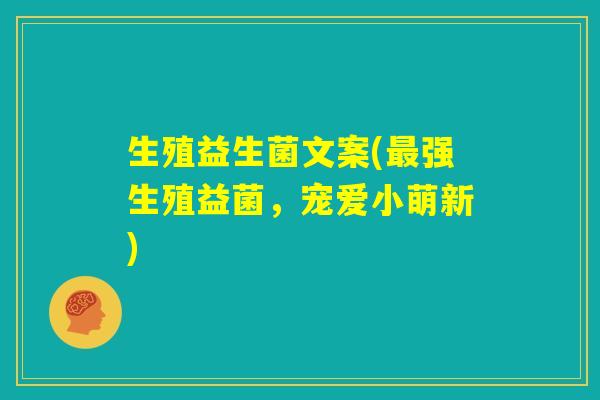 生殖益生菌文案(最强生殖益菌，宠爱小萌新)