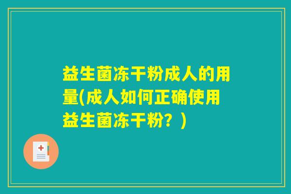 益生菌冻干粉成人的用量(成人如何正确使用益生菌冻干粉？)