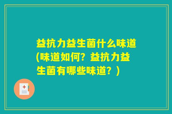 益抗力益生菌什么味道(味道如何?益抗力益生菌有哪些味道?) 益抗力益生菌什么味道(味道如何?益抗力益生菌有哪些味道?)