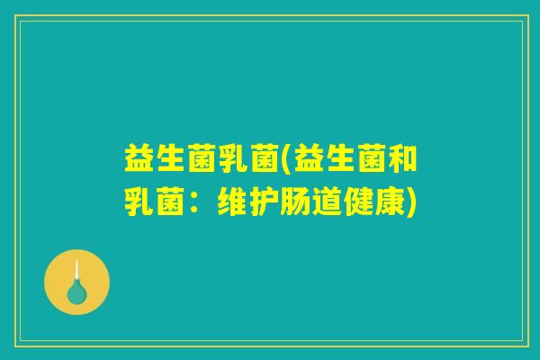 益生菌乳菌(益生菌和乳菌:维护肠道健康) 益生菌乳菌(益生菌和乳菌:维护肠道健康)