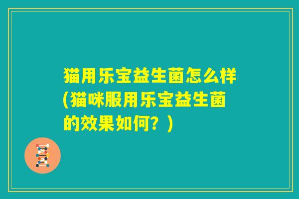 猫用乐宝益生菌怎么样(猫咪服用乐宝益生菌的效果如何？)