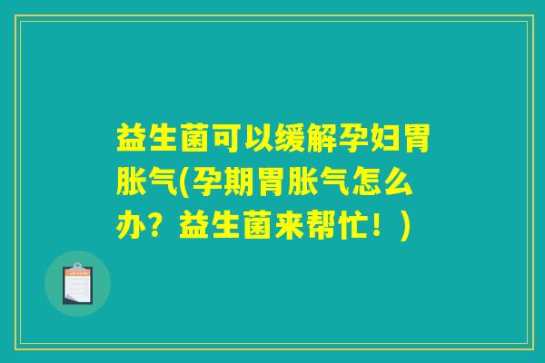 益生菌可以缓解孕妇胃胀气(孕期胃胀气怎么办?益生菌来帮忙!) 益生菌可以缓解孕妇胃胀气(孕期胃胀气怎么办?益生菌来帮忙!)