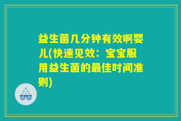 益生菌几分钟有效啊婴儿(快速见效：宝宝服用益生菌的最佳时间准则)