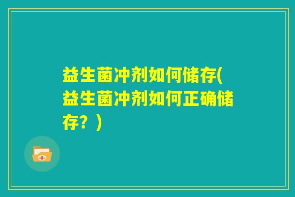 益生菌冲剂如何储存(益生菌冲剂如何正确储存？)