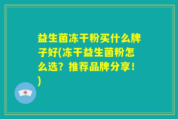 益生菌冻干粉买什么牌子好(冻干益生菌粉怎么选？推荐品牌分享！)