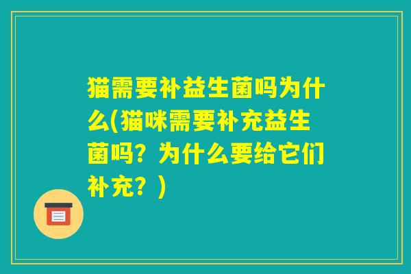 猫需要补益生菌吗为什么(猫咪需要补充益生菌吗?为什么要给它们补充?) 猫需要补益生菌吗为什么(猫咪需要补充益生菌吗?为什么要给它们补充?)
