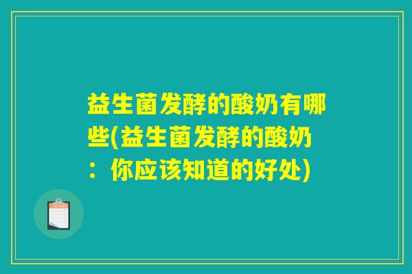 益生菌发酵的酸奶有哪些(益生菌发酵的酸奶:你应该知道的好处) 益生菌发酵的酸奶有哪些(益生菌发酵的酸奶:你应该知道的好处)