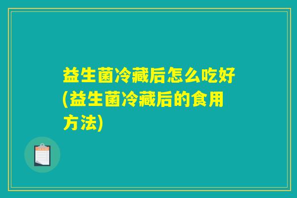 益生菌冷藏后怎么吃好(益生菌冷藏后的食用方法) 益生菌冷藏后怎么吃好(益生菌冷藏后的食用方法)