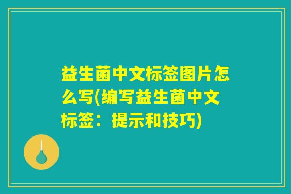 益生菌中文标签图片怎么写(编写益生菌中文标签:提示和技巧) 益生菌中文标签图片怎么写(编写益生菌中文标签:提示和技巧)