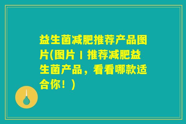 益生菌减肥推荐产品图片(图片丨推荐减肥益生菌产品,看看哪款适合你!) 益生菌减肥推荐产品图片(图片丨推荐减肥益生菌产品,看看哪款适合你!)