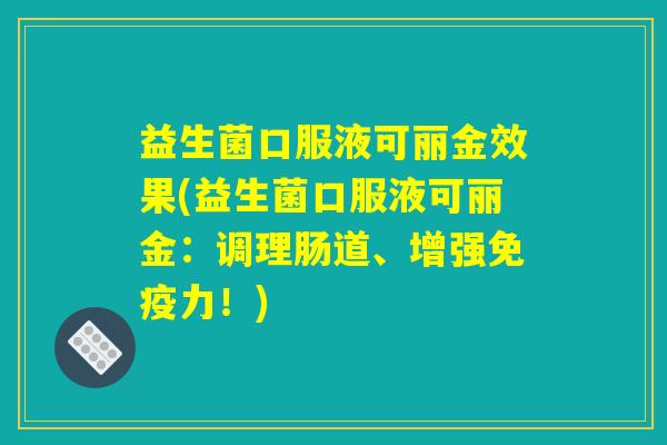 益生菌口服液可丽金效果(益生菌口服液可丽金:调理肠道、增强免疫力!) 益生菌口服液可丽金效果(益生菌口服液可丽金:调理肠道、增强免疫力!)