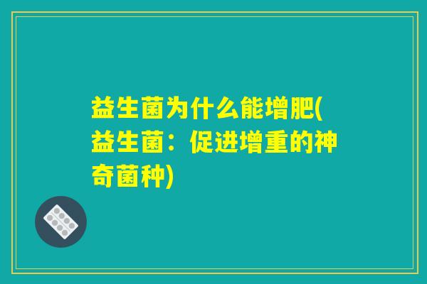 益生菌为什么能增肥(益生菌:促进增重的神奇菌种) 益生菌为什么能增肥(益生菌:促进增重的神奇菌种)