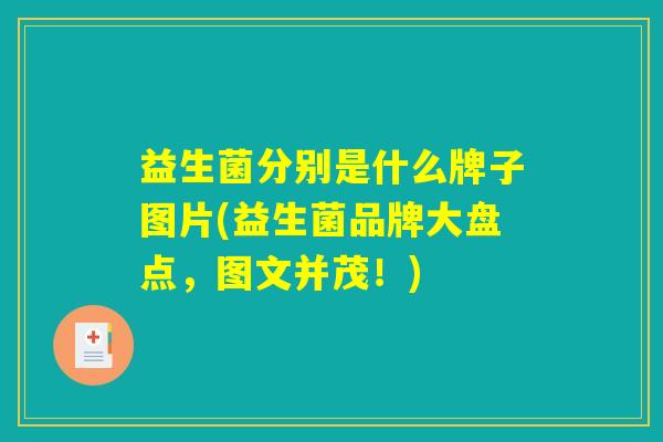 益生菌分别是什么牌子图片(益生菌品牌大盘点,图文并茂!) 益生菌分别是什么牌子图片(益生菌品牌大盘点,图文并茂!)