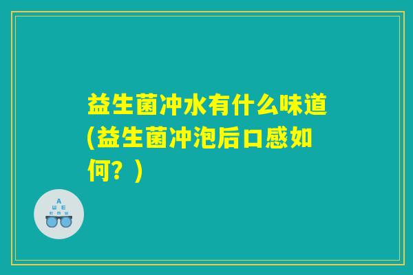 益生菌冲水有什么味道(益生菌冲泡后口感如何？)