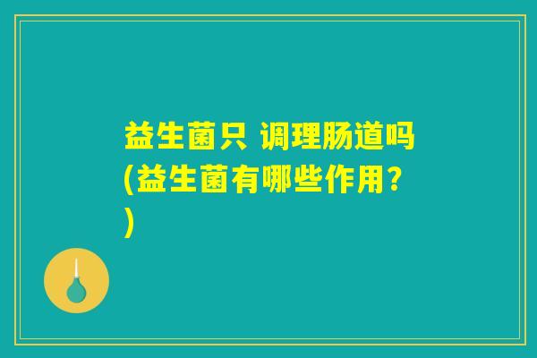 益生菌只 调理肠道吗(益生菌有哪些作用？)