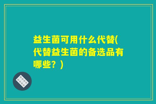 益生菌可用什么代替(代替益生菌的备选品有哪些？)