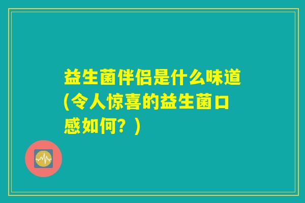 益生菌伴侣是什么味道(令人惊喜的益生菌口感如何？)