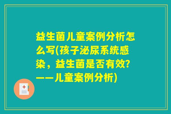 益生菌儿童案例分析怎么写(孩子泌尿系统感染，益生菌是否有效？——儿童案例分析)
