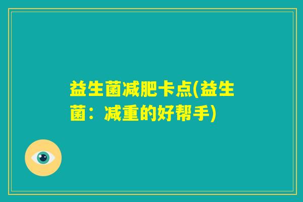 益生菌减肥卡点(益生菌:减重的好帮手) 益生菌减肥卡点(益生菌:减重的好帮手)