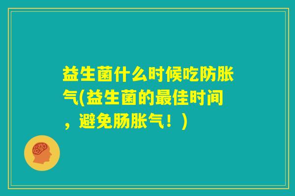 益生菌什么时候吃防胀气(益生菌的最佳时间,避免肠胀气!) 益生菌什么时候吃防胀气(益生菌的最佳时间,避免肠胀气!)