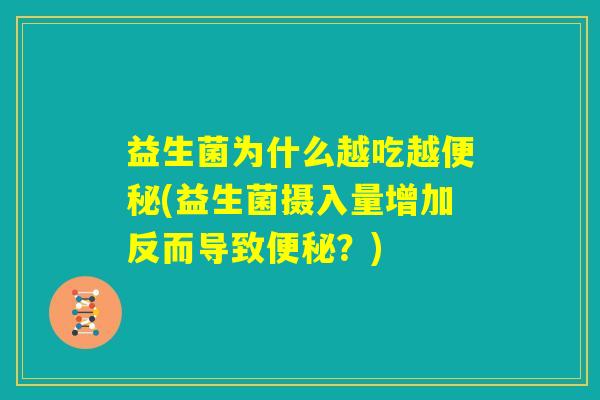 益生菌为什么越吃越便秘(益生菌摄入量增加反而导致便秘?) 益生菌为什么越吃越便秘(益生菌摄入量增加反而导致便秘?)