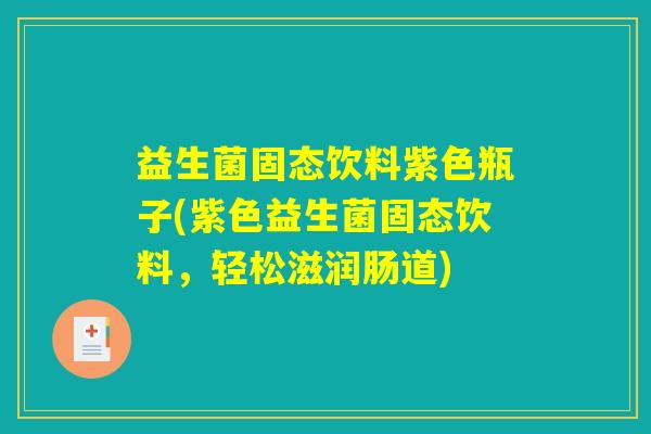 益生菌固态饮料紫色瓶子(紫色益生菌固态饮料,轻松滋润肠道) 益生菌固态饮料紫色瓶子(紫色益生菌固态饮料,轻松滋润肠道)