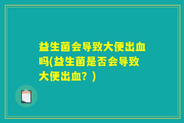 益生菌会导致大便出血吗(益生菌是否会导致大便出血？)