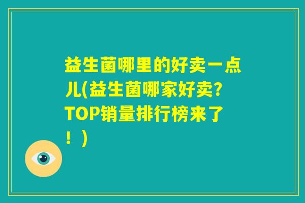 益生菌哪里的好卖一点儿(益生菌哪家好卖?TOP销量排行榜来了!) 益生菌哪里的好卖一点儿(益生菌哪家好卖?TOP销量排行榜来了!)