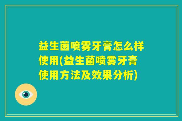 益生菌喷雾牙膏怎么样使用(益生菌喷雾牙膏使用方法及效果分析) 益生菌喷雾牙膏怎么样使用(益生菌喷雾牙膏使用方法及效果分析)