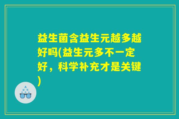 益生菌含益生元越多越好吗(益生元多不一定好,科学补充才是关键) 益生菌含益生元越多越好吗(益生元多不一定好,科学补充才是关键)
