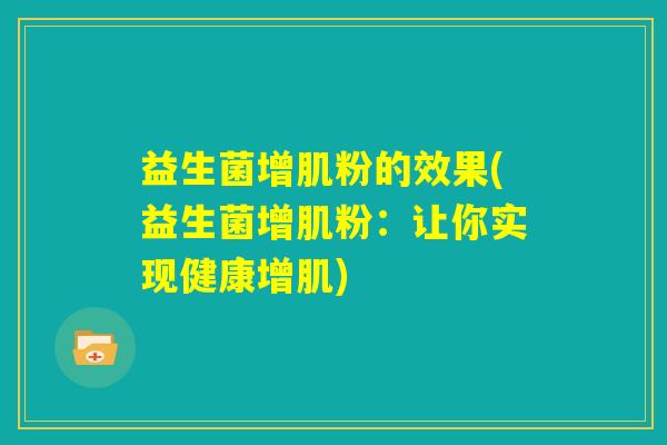 益生菌增肌粉的效果(益生菌增肌粉:让你实现健康增肌) 益生菌增肌粉的效果(益生菌增肌粉:让你实现健康增肌)