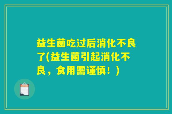 益生菌吃过后消化不良了(益生菌引起消化不良,食用需谨慎!) 益生菌吃过后消化不良了(益生菌引起消化不良,食用需谨慎!)